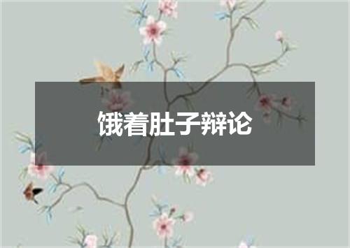 饿着肚子辩论