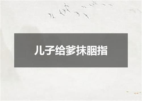 儿子给爹抹胭指