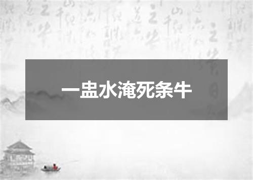 一盅水淹死条牛