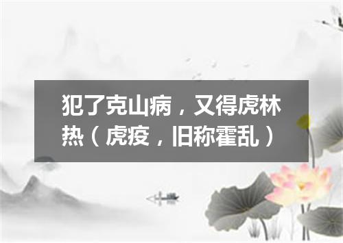 犯了克山病，又得虎林热（虎疫，旧称霍乱）