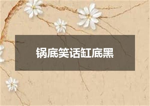 锅底笑话缸底黑