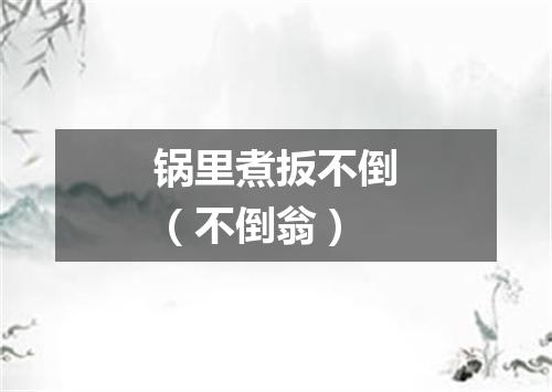 锅里煮扳不倒（不倒翁）