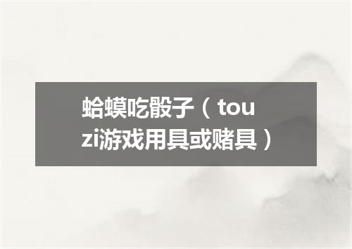 蛤蟆吃骰子（tou zi游戏用具或赌具）