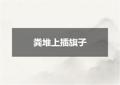 粪堆上插旗子
