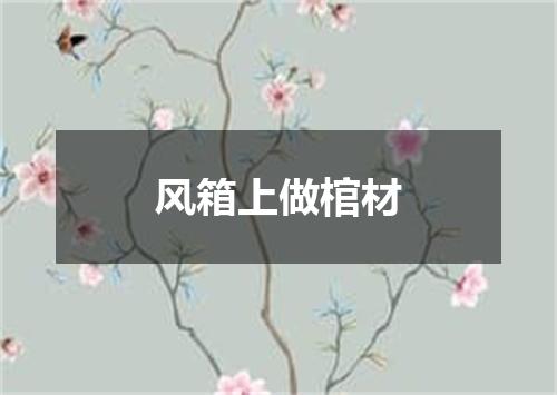 风箱上做棺材