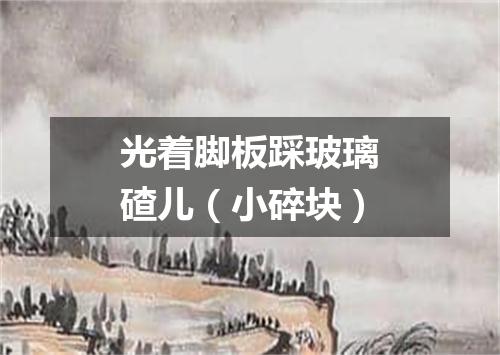 光着脚板踩玻璃碴儿（小碎块）