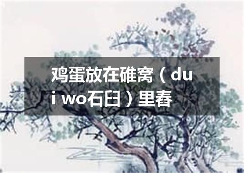 鸡蛋放在碓窝（dui wo石臼）里舂