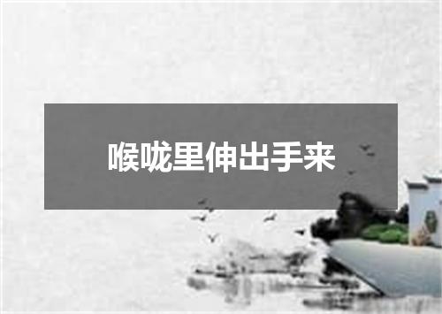 喉咙里伸出手来