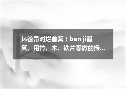 坏笤帚对烂畚箕（ben ji簸箕。用竹、木、铁片等做的撮土器具）