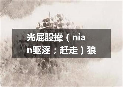 光屁股撵（nian驱逐；赶走）狼