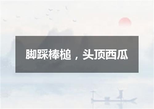 脚踩棒槌，头顶西瓜