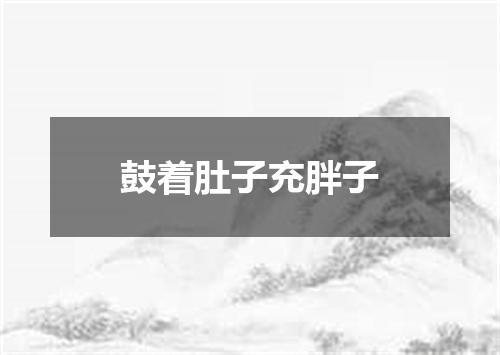 鼓着肚子充胖子