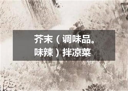 芥末（调味品。味辣）拌凉菜