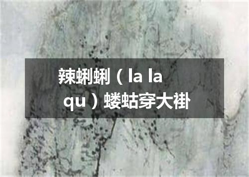 辣蜊蜊（la la qu）蝼蛄穿大褂