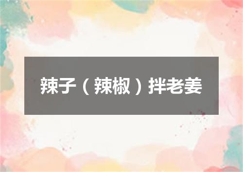 辣子（辣椒）拌老姜
