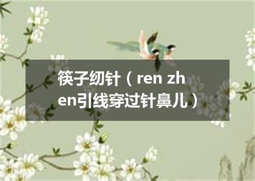 筷子纫针（ren zhen引线穿过针鼻儿）