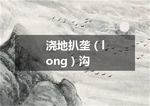 浇地扒垄（long）沟
