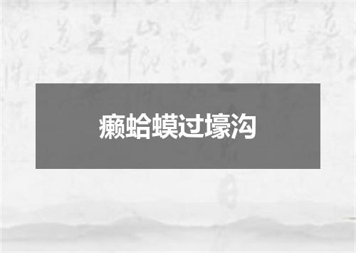 癞蛤蟆过壕沟