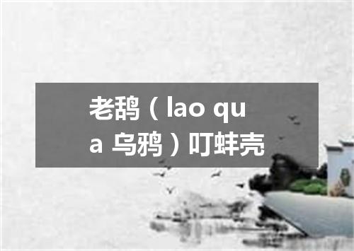 老鸹（lao qua 乌鸦）叮蚌壳