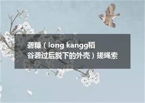 砻糠（long kangg稻谷砻过后脱下的外壳）搓绳索