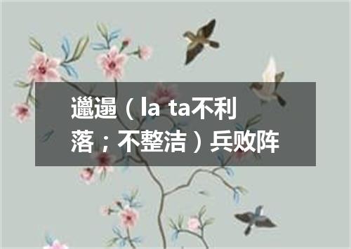 邋遢（la ta不利落；不整洁）兵败阵