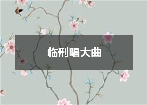 临刑唱大曲