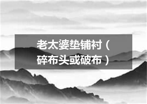 老太婆垫铺衬（碎布头或破布）