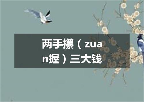 两手攥（zuan握）三大钱