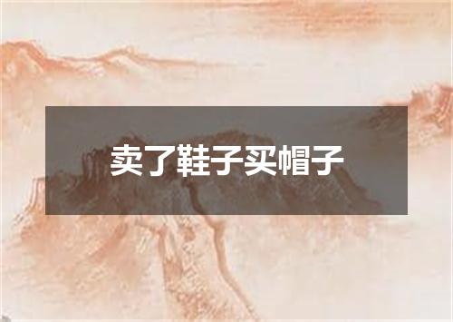 卖了鞋子买帽子