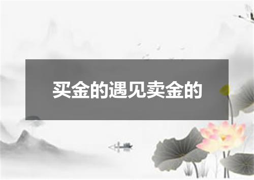 买金的遇见卖金的
