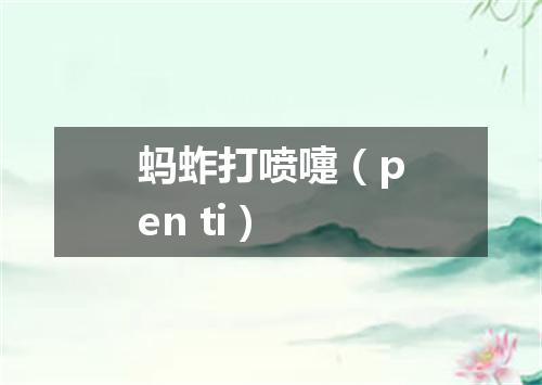 蚂蚱打喷嚏（pen ti）