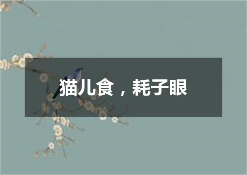 猫儿食，耗子眼
