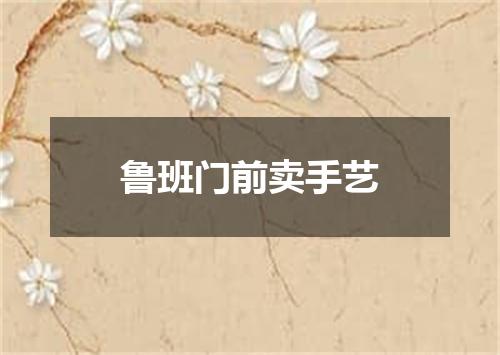 鲁班门前卖手艺