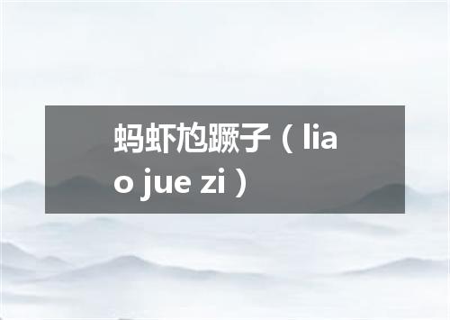 蚂虾尥蹶子（liao jue zi）