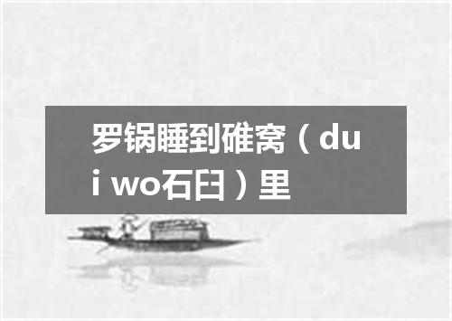罗锅睡到碓窝（dui wo石臼）里