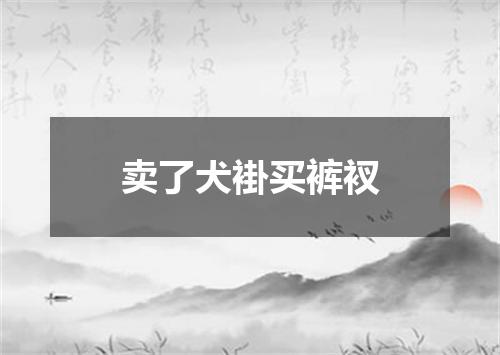 卖了犬褂买裤衩
