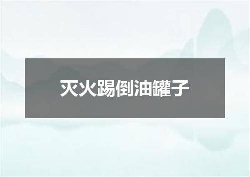 灭火踢倒油罐子