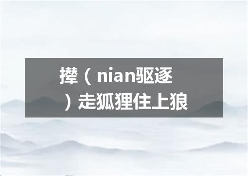 撵（nian驱逐）走狐狸住上狼