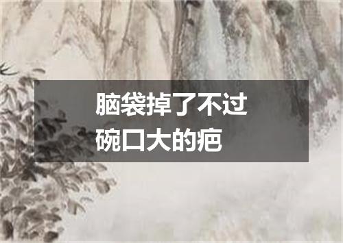 脑袋掉了不过碗口大的疤