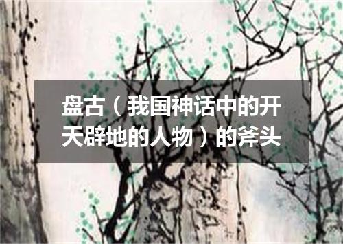 盘古（我国神话中的开天辟地的人物）的斧头