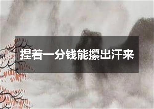 捏着一分钱能攥出汗来