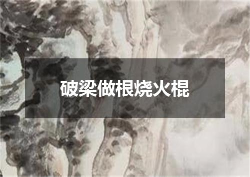 破梁做根烧火棍
