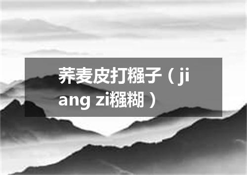 荞麦皮打糨子（jiang zi糨糊）