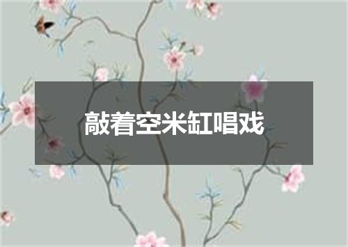 敲着空米缸唱戏