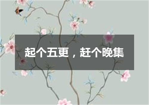 起个五更，赶个晚集