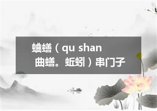 蛐蟮（qu shan 曲蟮。蚯蚓）串门子