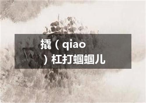 撬（qiao）杠打蝈蝈儿