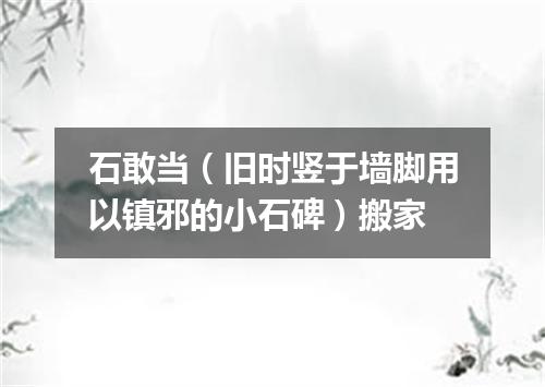 石敢当（旧时竖于墙脚用以镇邪的小石碑）搬家
