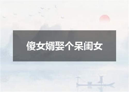 傻女婿娶个呆闺女