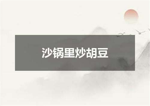 沙锅里炒胡豆